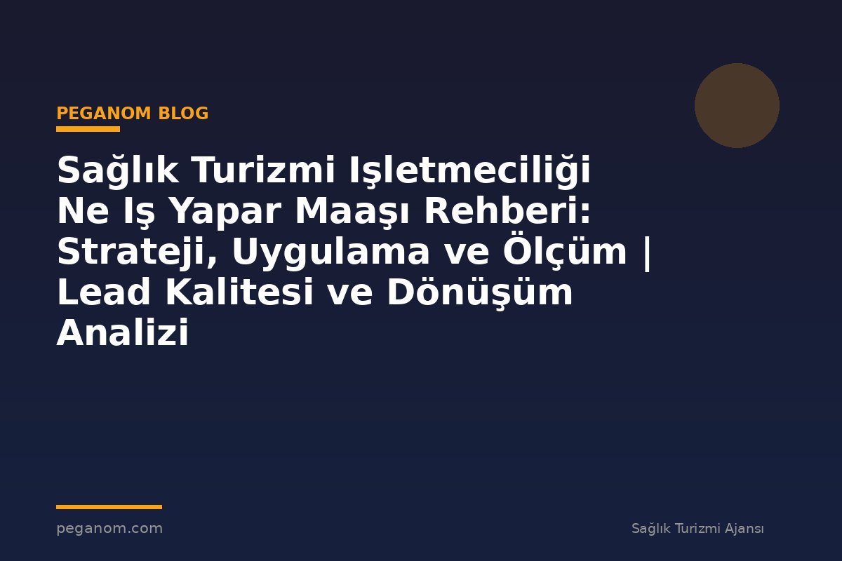 Sağlık Turizmi Işletmeciliği Ne Iş Yapar Maaşı Rehberi: Strateji, Uygulama ve Ölçüm | Lead Kalitesi ve Dönüşüm Analizi
