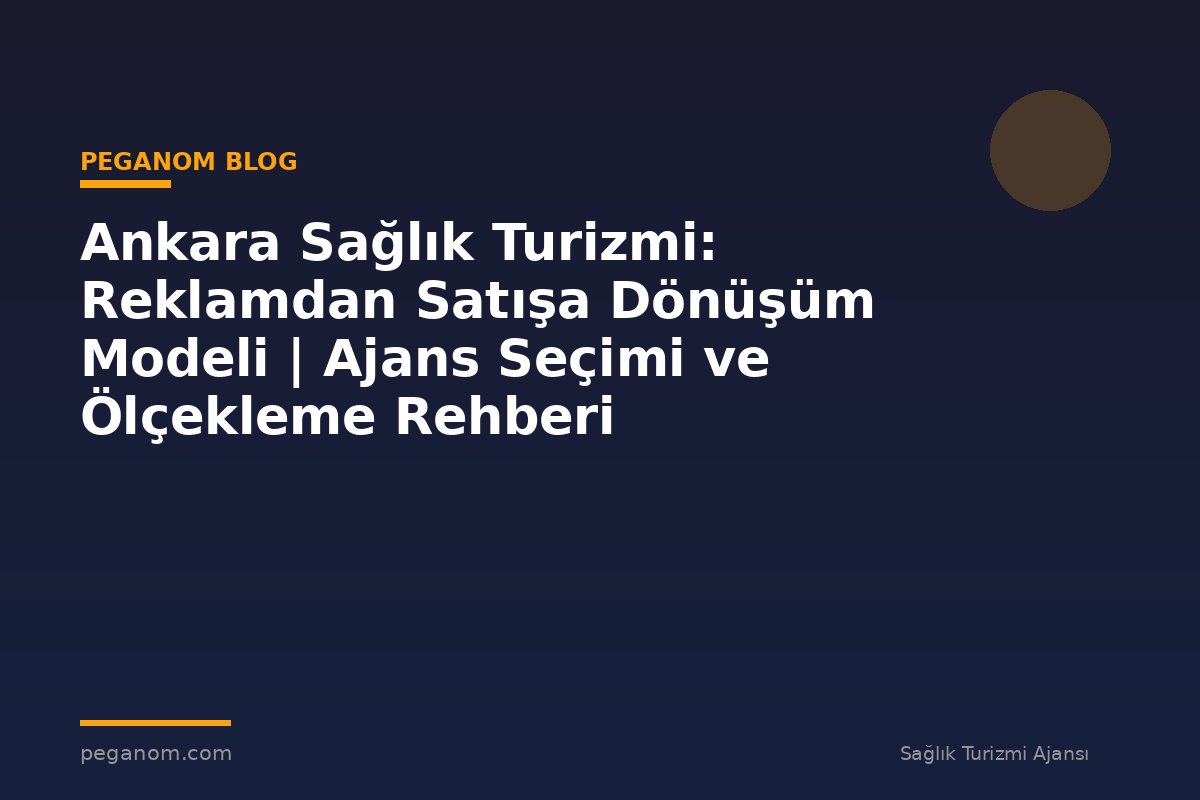 Ankara Sağlık Turizmi: Reklamdan Satışa Dönüşüm Modeli | Ajans Seçimi ve Ölçekleme Rehberi