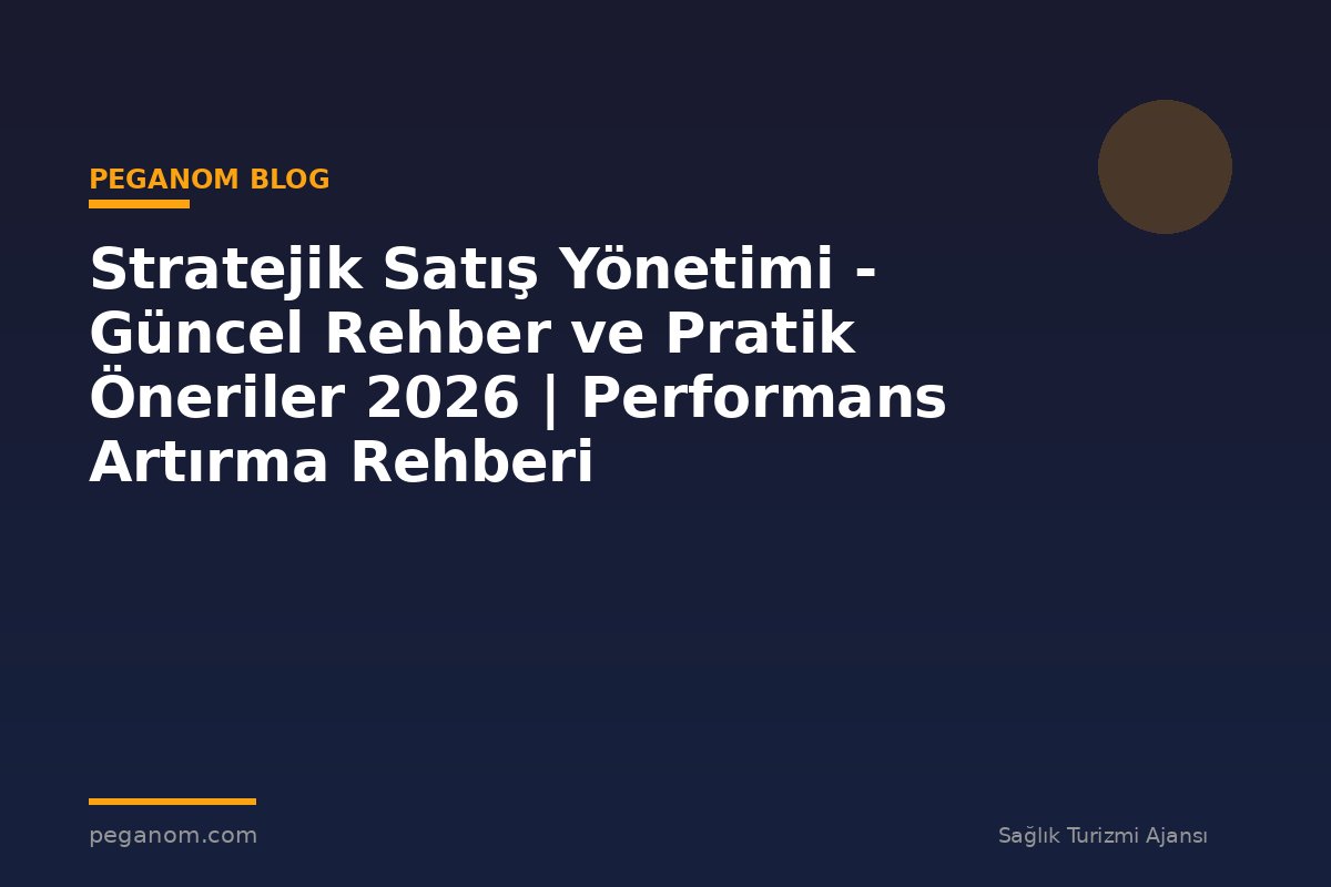 Stratejik Satış Yönetimi - Güncel Rehber ve Pratik Öneriler 2026 | Performans Artırma Rehberi
