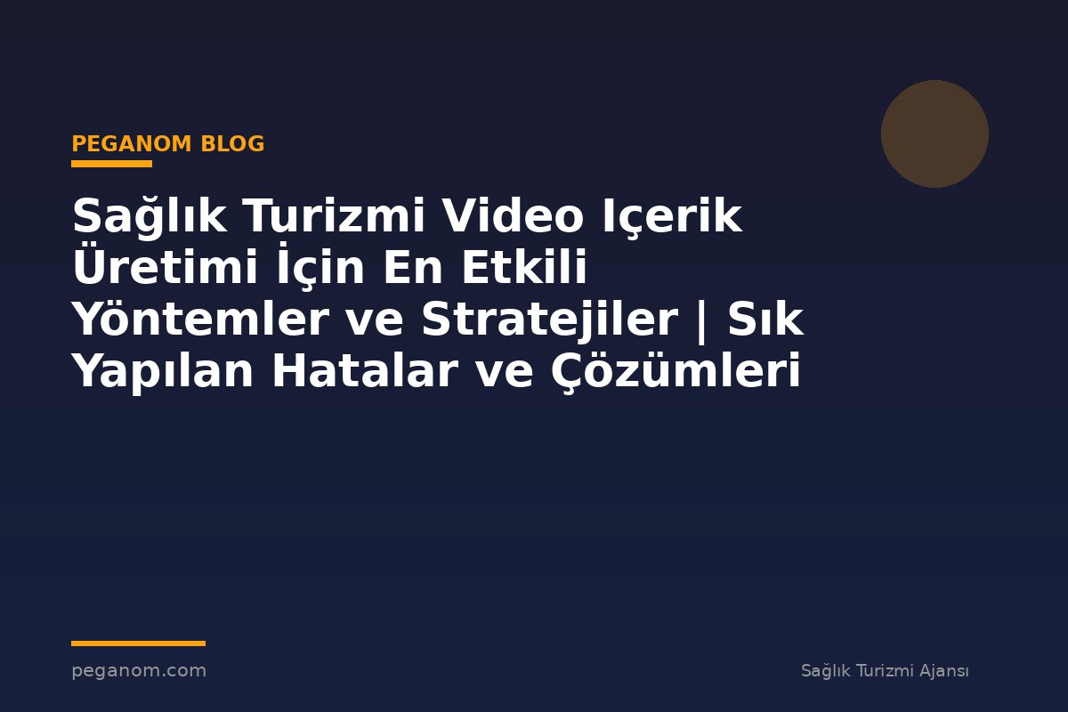 Sağlık Turizmi Video Içerik Üretimi İçin En Etkili Yöntemler ve Stratejiler | Sık Yapılan Hatalar ve Çözümleri