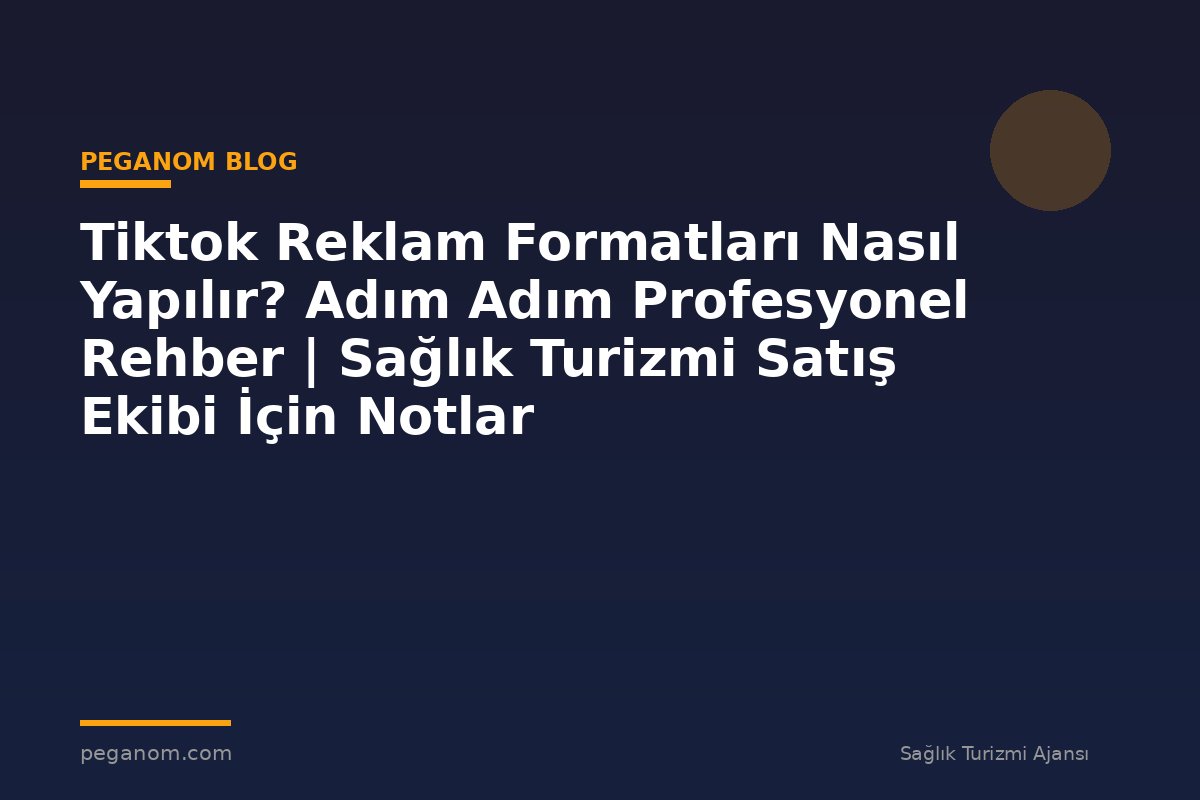 Tiktok Reklam Formatları Nasıl Yapılır? Adım Adım Profesyonel Rehber | Sağlık Turizmi Satış Ekibi İçin Notlar