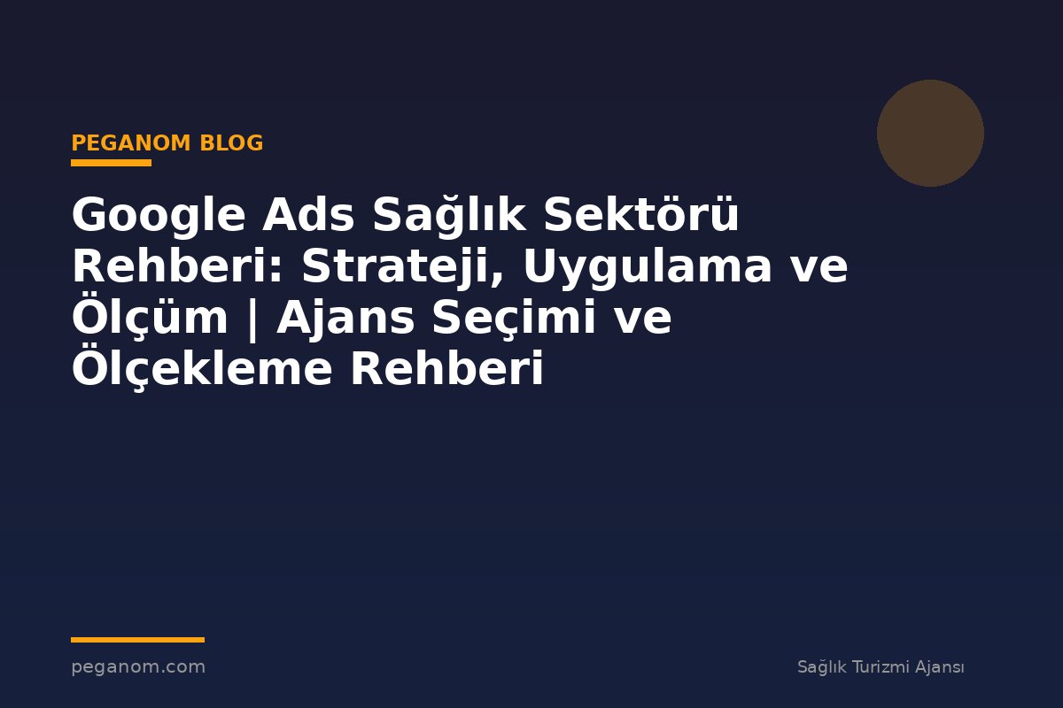 Google Ads Sağlık Sektörü Rehberi: Strateji, Uygulama ve Ölçüm | Ajans Seçimi ve Ölçekleme Rehberi