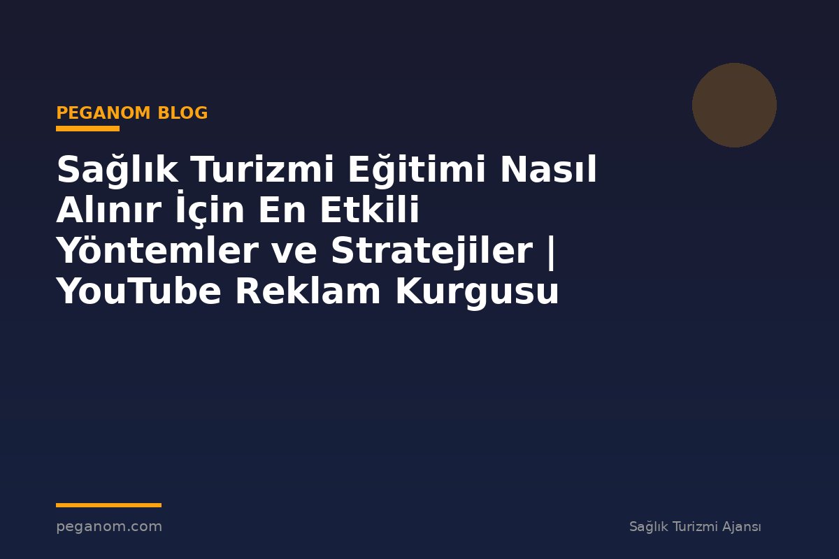 Sağlık Turizmi Eğitimi Nasıl Alınır İçin En Etkili Yöntemler ve Stratejiler | YouTube Reklam Kurgusu