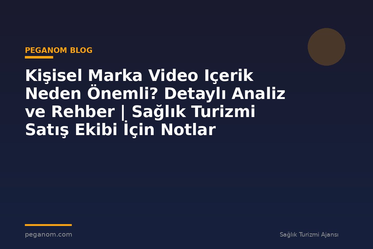 Kişisel Marka Video Içerik Neden Önemli? Detaylı Analiz ve Rehber | Sağlık Turizmi Satış Ekibi İçin Notlar