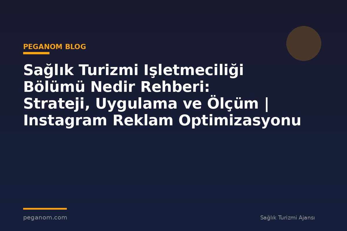 Sağlık Turizmi Işletmeciliği Bölümü Nedir Rehberi: Strateji, Uygulama ve Ölçüm | Instagram Reklam Optimizasyonu
