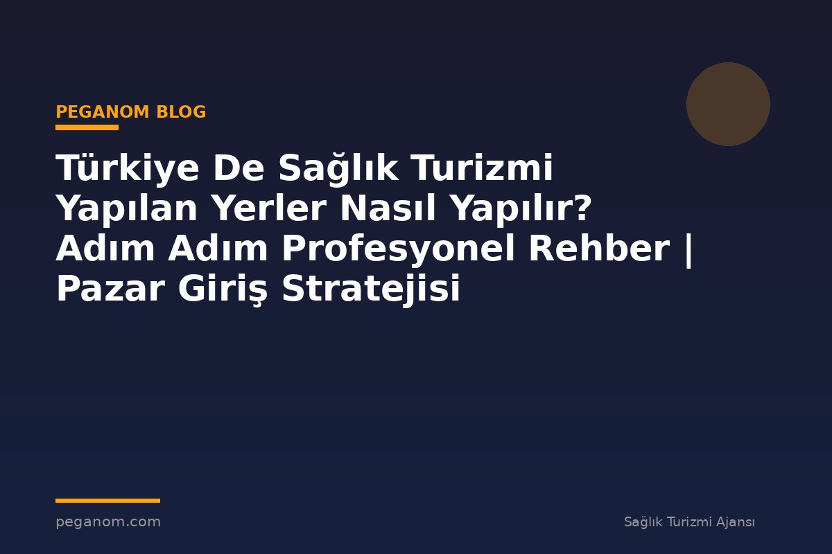 Türkiye De Sağlık Turizmi Yapılan Yerler Nasıl Yapılır? Adım Adım Profesyonel Rehber | Pazar Giriş Stratejisi