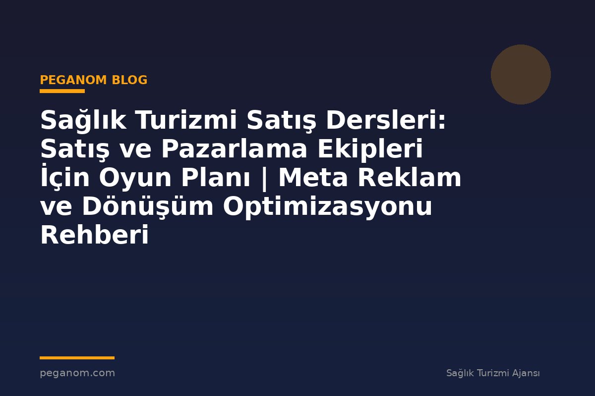 Sağlık Turizmi Satış Dersleri: Satış ve Pazarlama Ekipleri İçin Oyun Planı | Meta Reklam ve Dönüşüm Optimizasyonu Rehberi