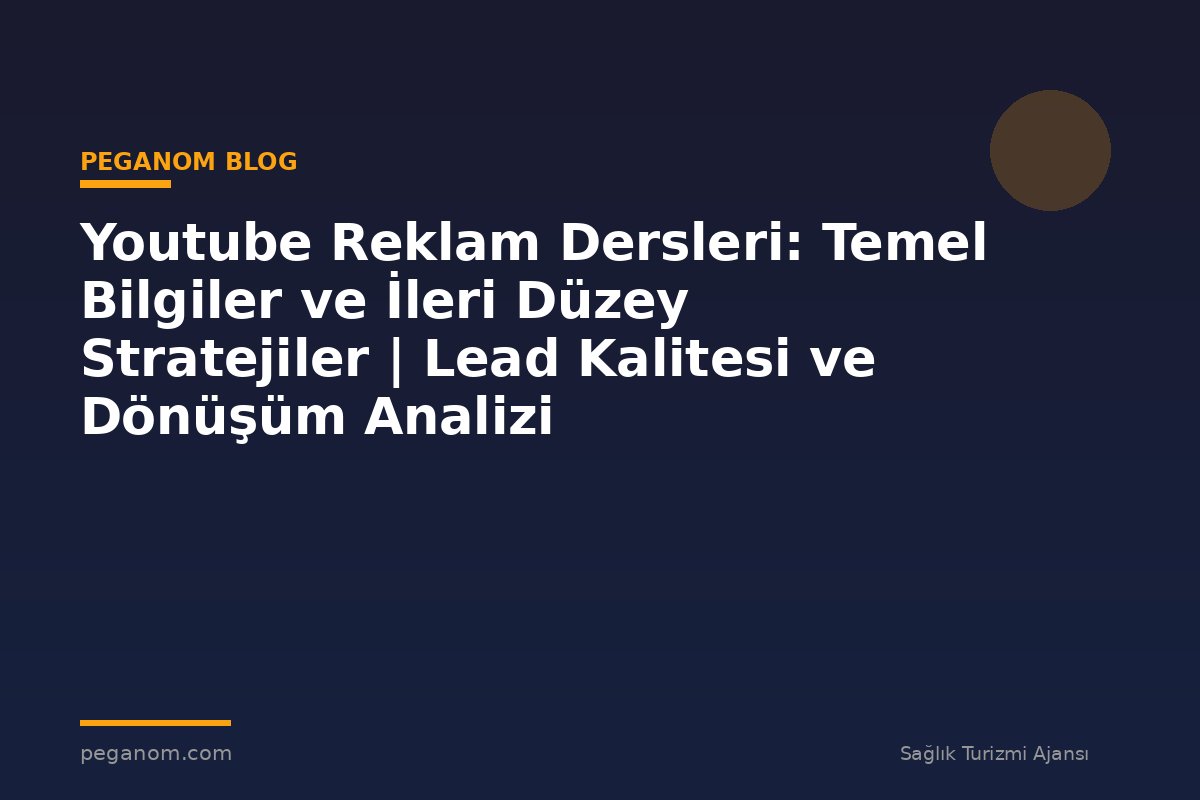 Youtube Reklam Dersleri: Temel Bilgiler ve İleri Düzey Stratejiler | Lead Kalitesi ve Dönüşüm Analizi