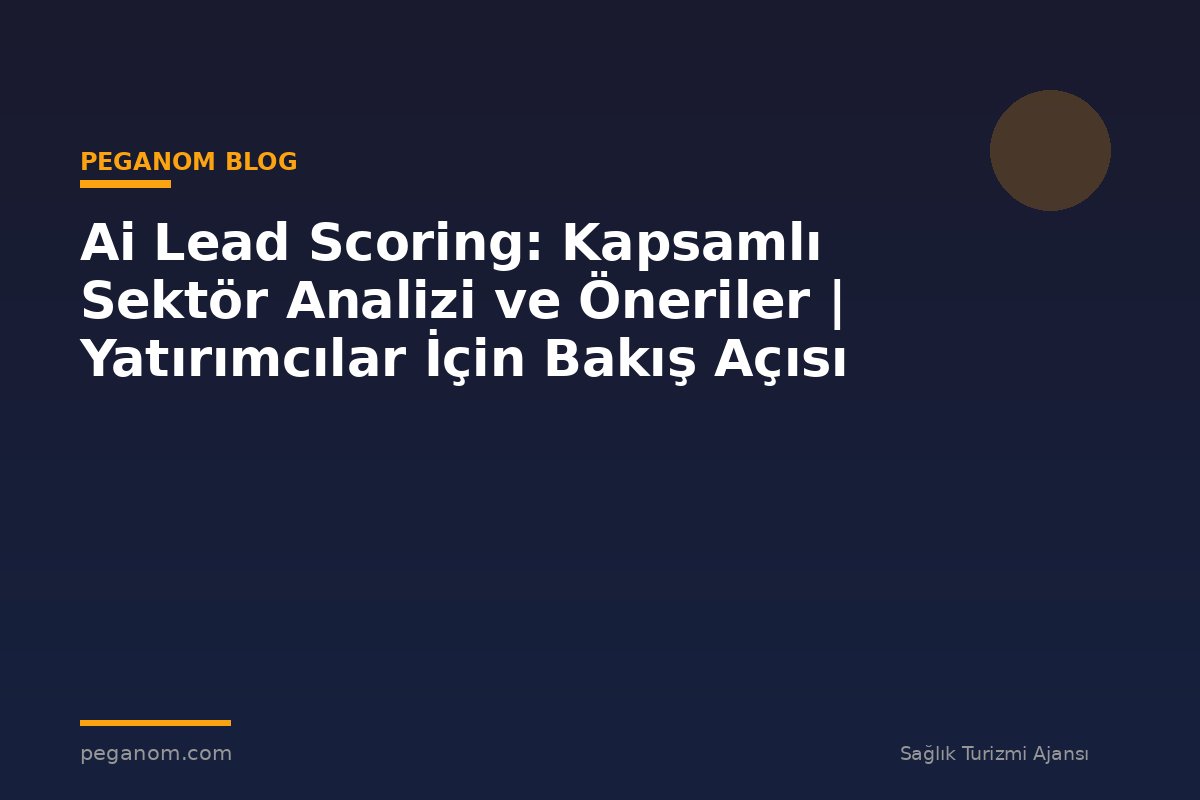 Ai Lead Scoring: Kapsamlı Sektör Analizi ve Öneriler | Yatırımcılar İçin Bakış Açısı