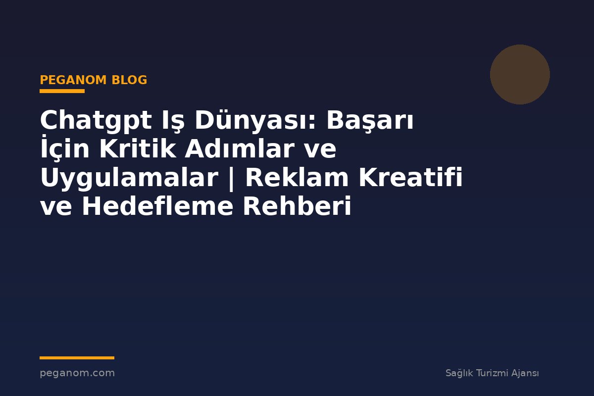 Chatgpt Iş Dünyası: Başarı İçin Kritik Adımlar ve Uygulamalar | Reklam Kreatifi ve Hedefleme Rehberi