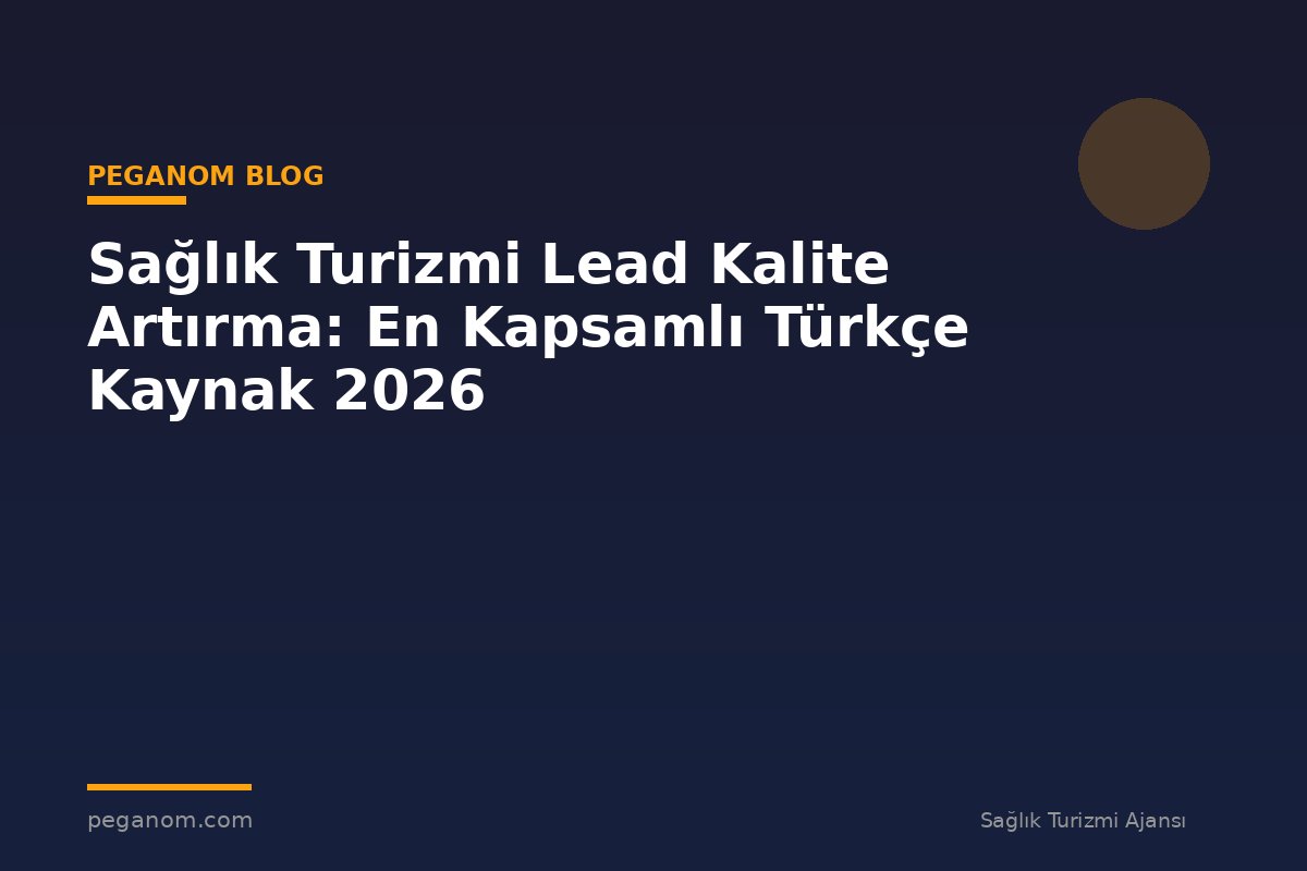 Sağlık Turizmi Lead Kalite Artırma: En Kapsamlı Türkçe Kaynak 2026