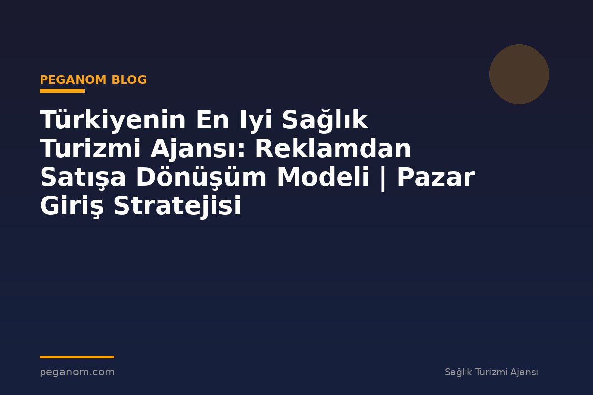 Türkiyenin En Iyi Sağlık Turizmi Ajansı: Reklamdan Satışa Dönüşüm Modeli | Pazar Giriş Stratejisi