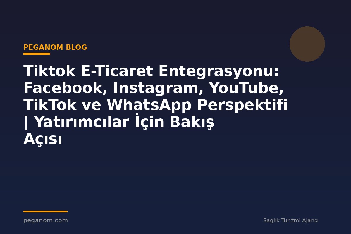 Tiktok E-Ticaret Entegrasyonu: Facebook, Instagram, YouTube, TikTok ve WhatsApp Perspektifi | Yatırımcılar İçin Bakış Açısı