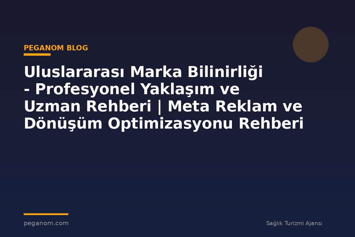 Uluslararası Marka Bilinirliği - Profesyonel Yaklaşım ve Uzman Rehberi | Meta Reklam ve Dönüşüm Optimizasyonu Rehberi