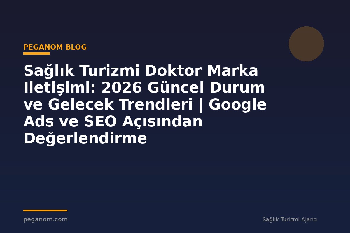 Sağlık Turizmi Doktor Marka Iletişimi: 2026 Güncel Durum ve Gelecek Trendleri | Google Ads ve SEO Açısından Değerlendirme