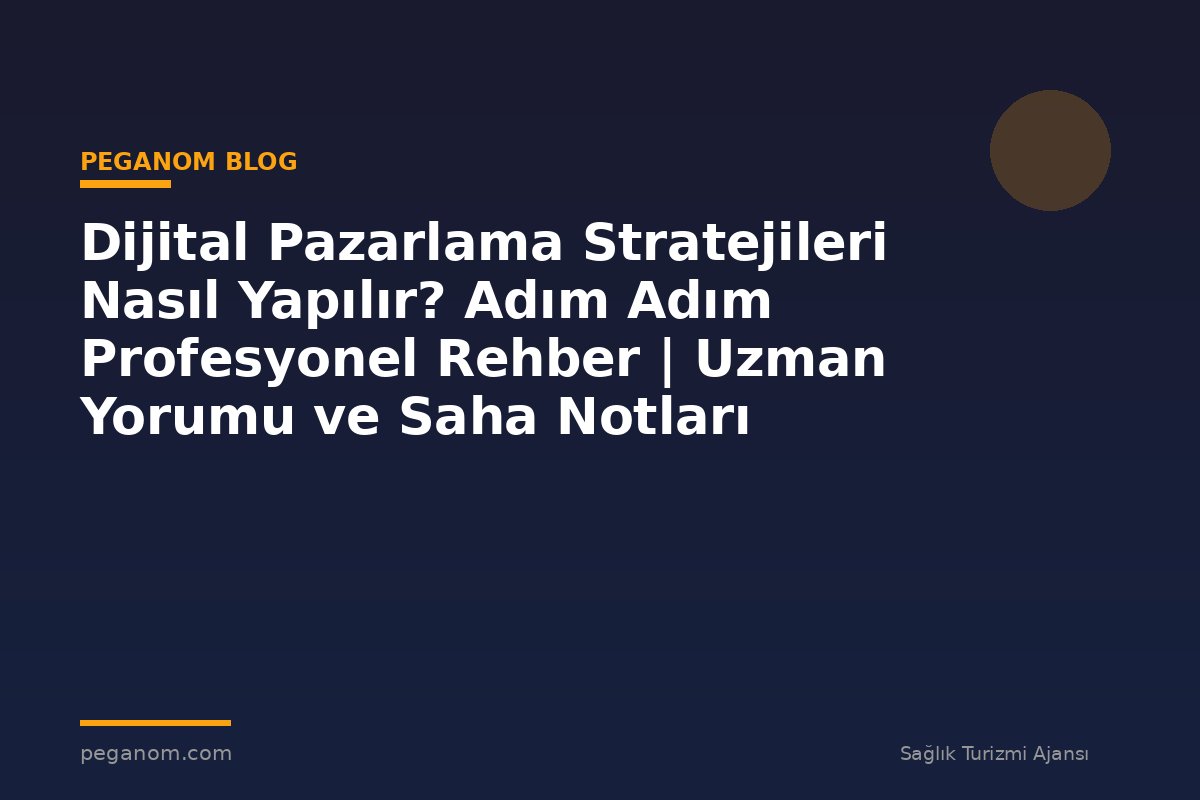 Dijital Pazarlama Stratejileri Nasıl Yapılır? Adım Adım Profesyonel Rehber | Uzman Yorumu ve Saha Notları