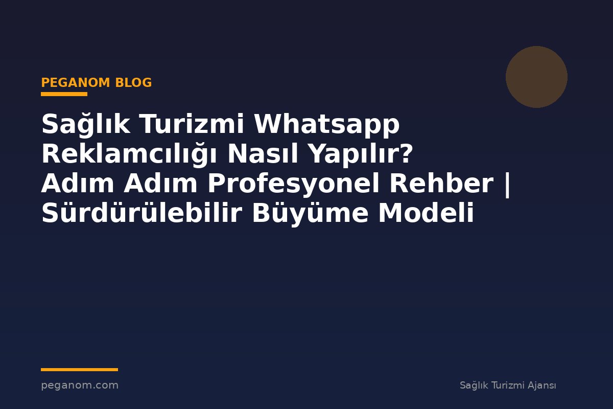 Sağlık Turizmi Whatsapp Reklamcılığı Nasıl Yapılır? Adım Adım Profesyonel Rehber | Sürdürülebilir Büyüme Modeli