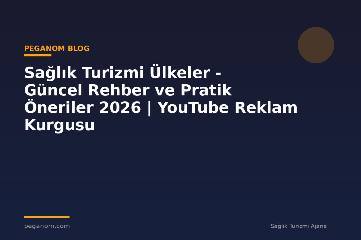 Sağlık Turizmi Ülkeler - Güncel Rehber ve Pratik Öneriler 2026 | YouTube Reklam Kurgusu