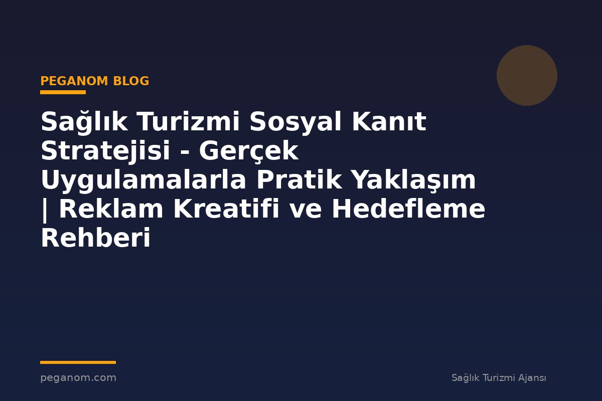 Sağlık Turizmi Sosyal Kanıt Stratejisi - Gerçek Uygulamalarla Pratik Yaklaşım | Reklam Kreatifi ve Hedefleme Rehberi