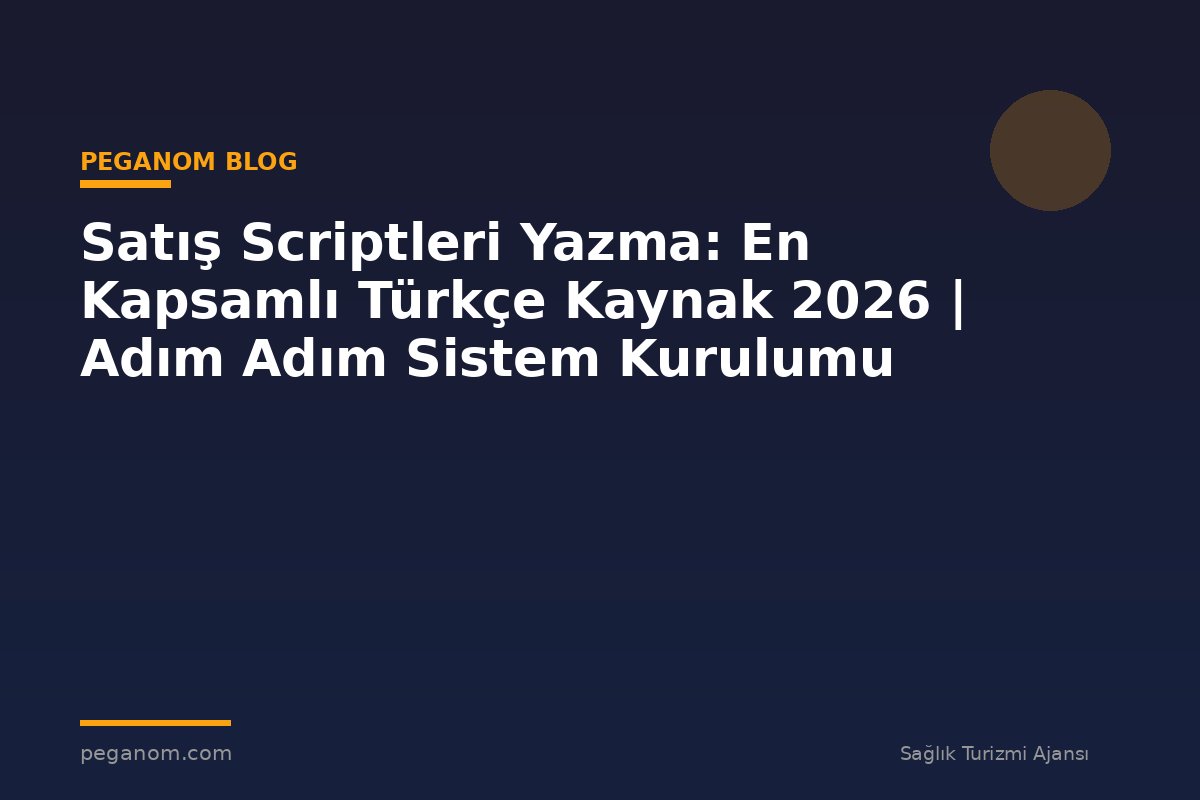Satış Scriptleri Yazma: En Kapsamlı Türkçe Kaynak 2026 | Adım Adım Sistem Kurulumu
