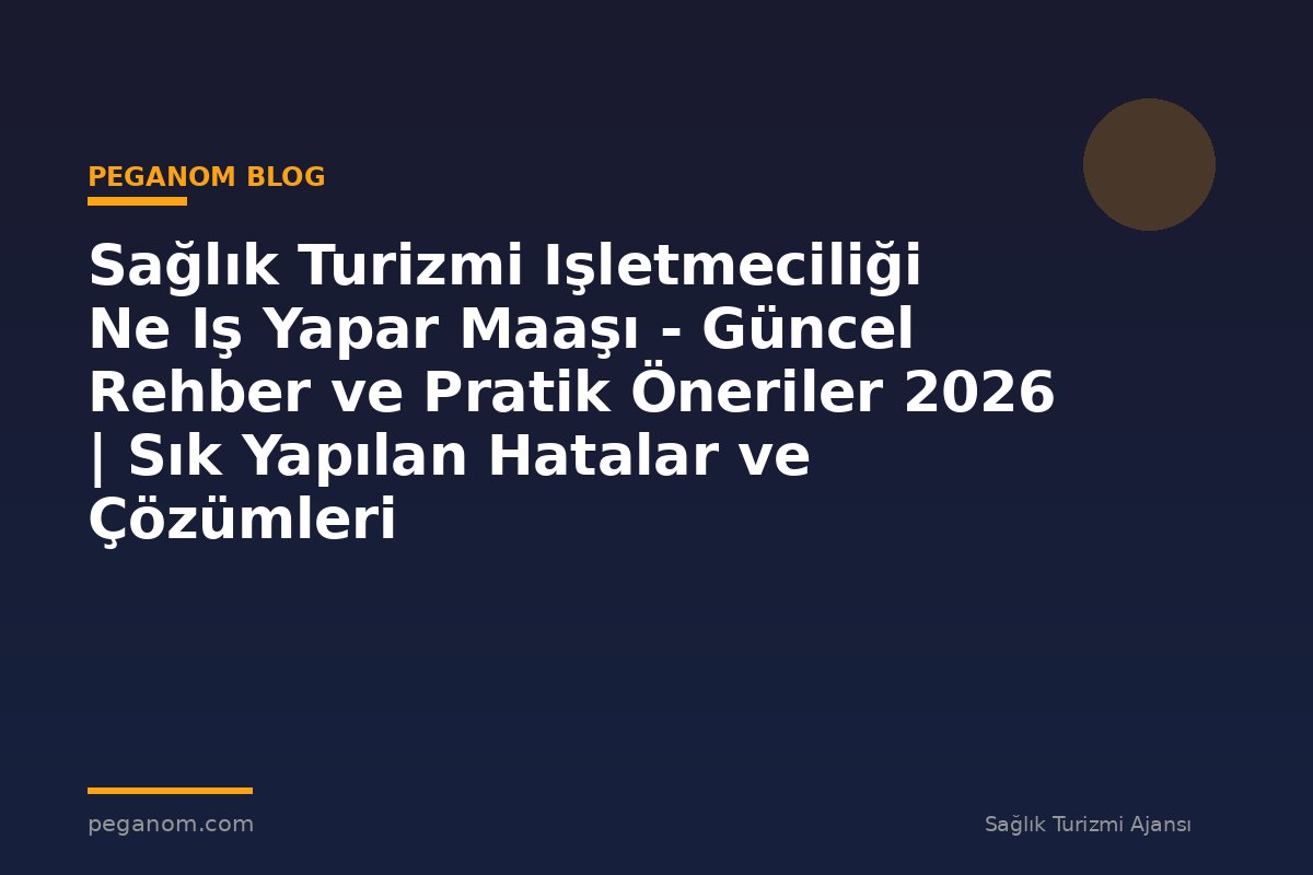 Sağlık Turizmi Işletmeciliği Ne Iş Yapar Maaşı - Güncel Rehber ve Pratik Öneriler 2026 | Sık Yapılan Hatalar ve Çözümleri