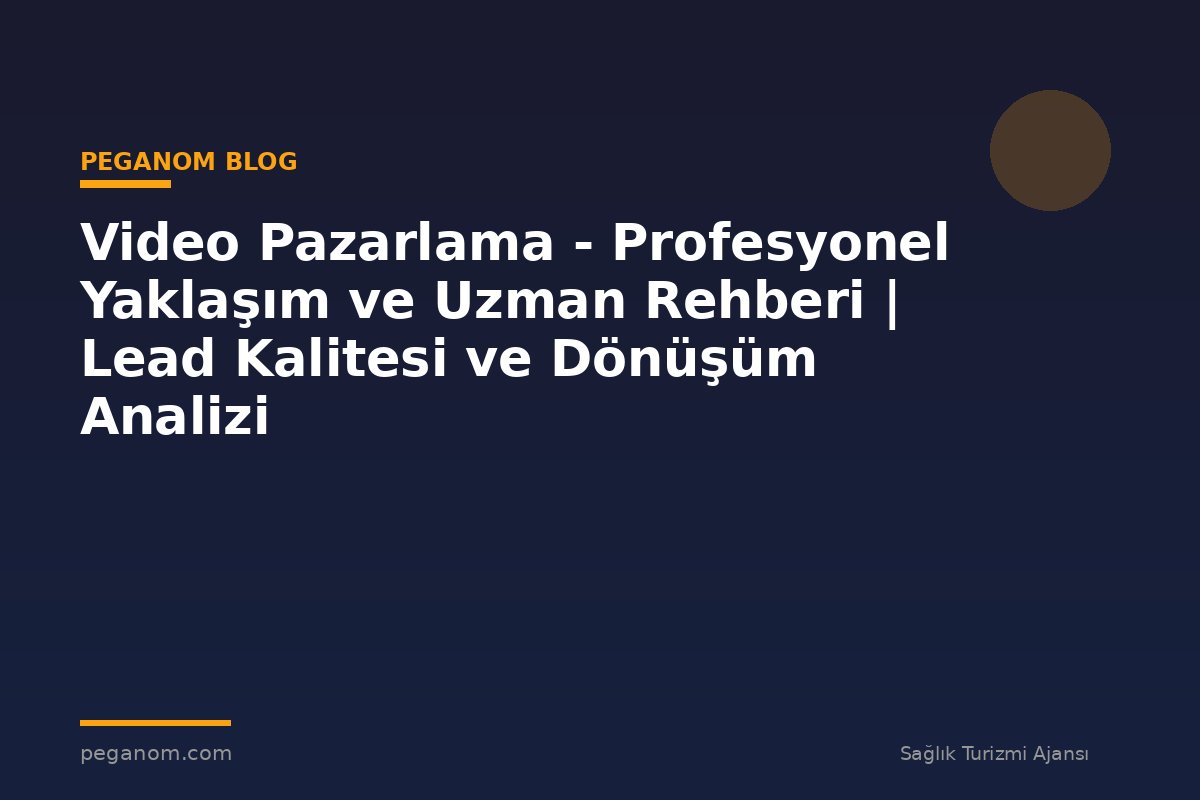 Video Pazarlama - Profesyonel Yaklaşım ve Uzman Rehberi | Lead Kalitesi ve Dönüşüm Analizi