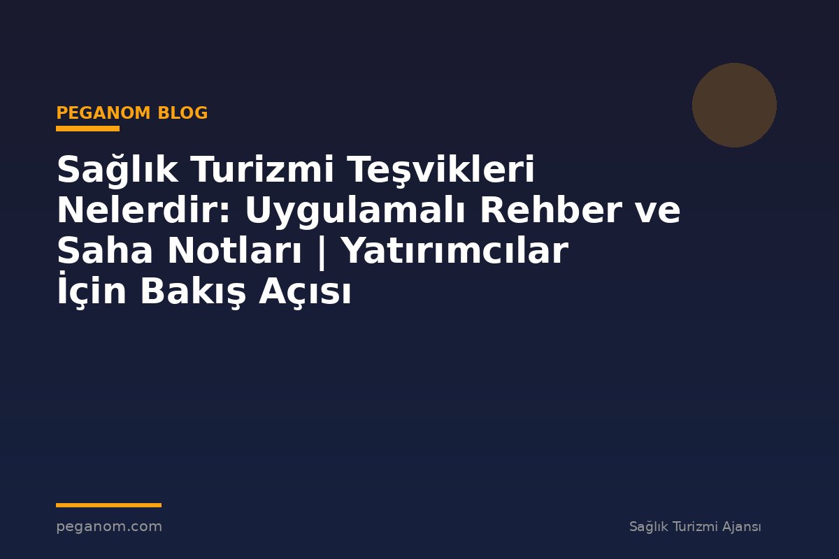 Sağlık Turizmi Teşvikleri Nelerdir: Uygulamalı Rehber ve Saha Notları | Yatırımcılar İçin Bakış Açısı