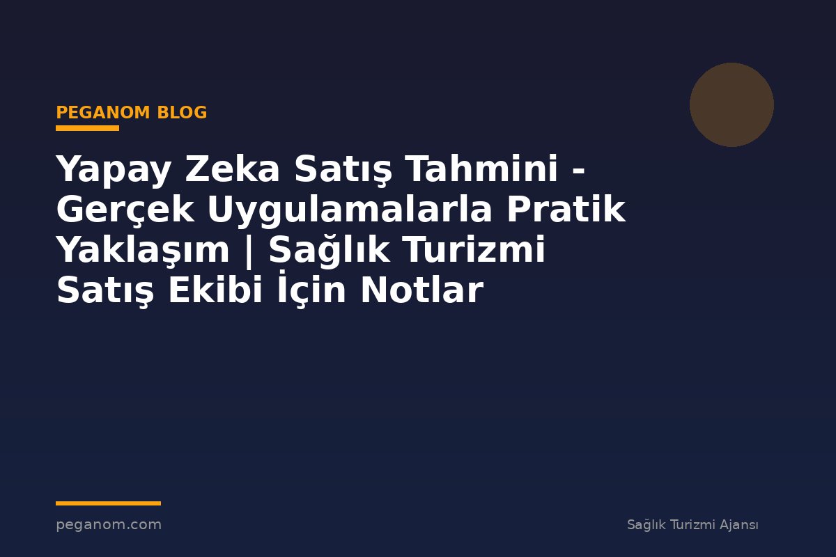 Yapay Zeka Satış Tahmini - Gerçek Uygulamalarla Pratik Yaklaşım | Sağlık Turizmi Satış Ekibi İçin Notlar