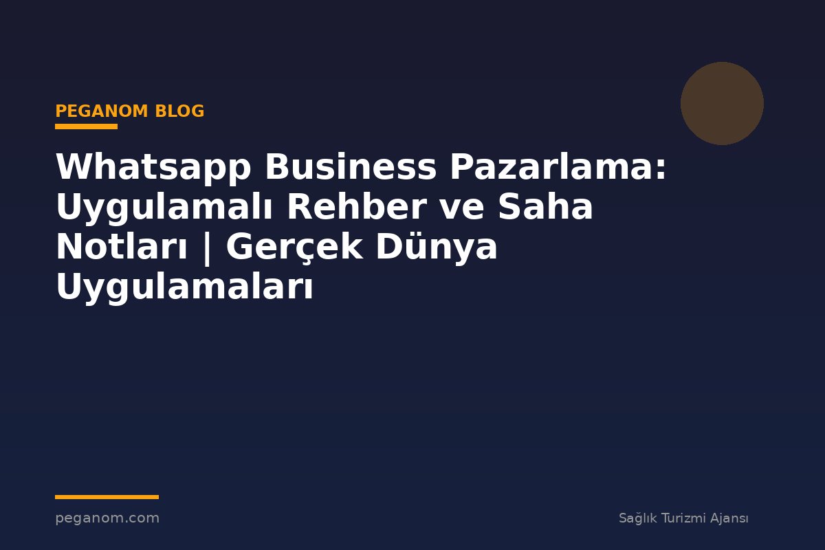Whatsapp Business Pazarlama: Uygulamalı Rehber ve Saha Notları | Gerçek Dünya Uygulamaları