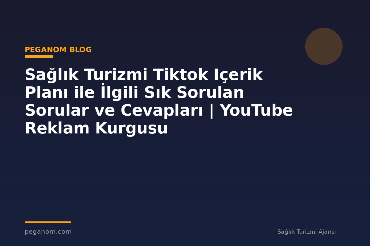 Sağlık Turizmi Tiktok Içerik Planı ile İlgili Sık Sorulan Sorular ve Cevapları | YouTube Reklam Kurgusu