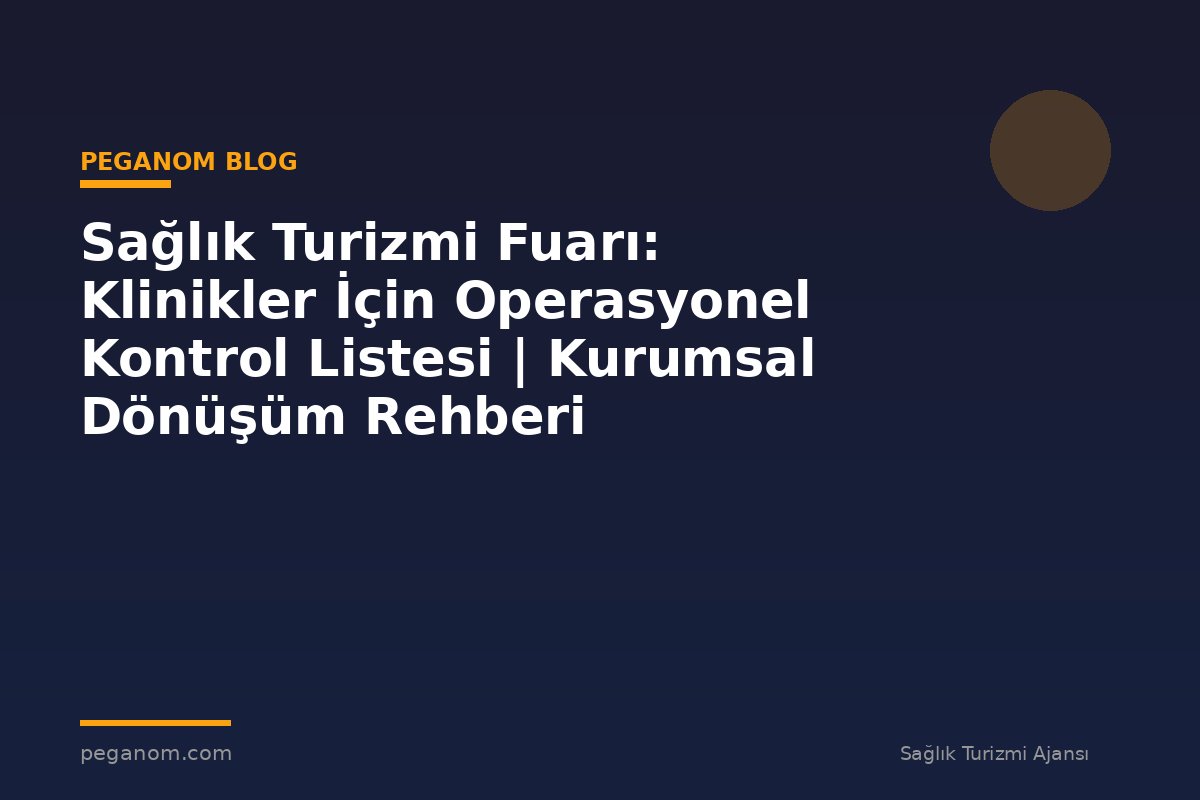 Sağlık Turizmi Fuarı: Klinikler İçin Operasyonel Kontrol Listesi | Kurumsal Dönüşüm Rehberi