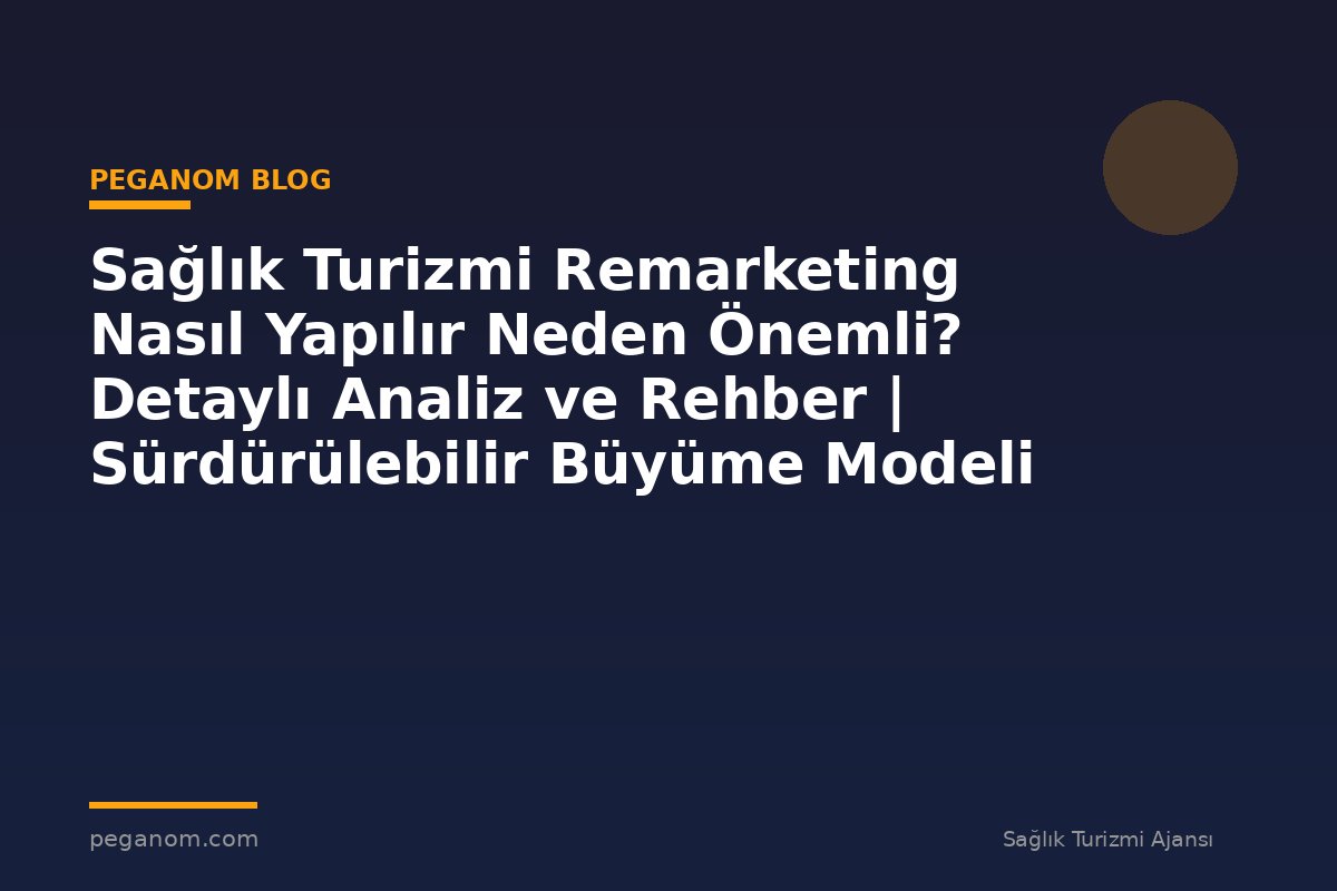 Sağlık Turizmi Remarketing Nasıl Yapılır Neden Önemli? Detaylı Analiz ve Rehber | Sürdürülebilir Büyüme Modeli