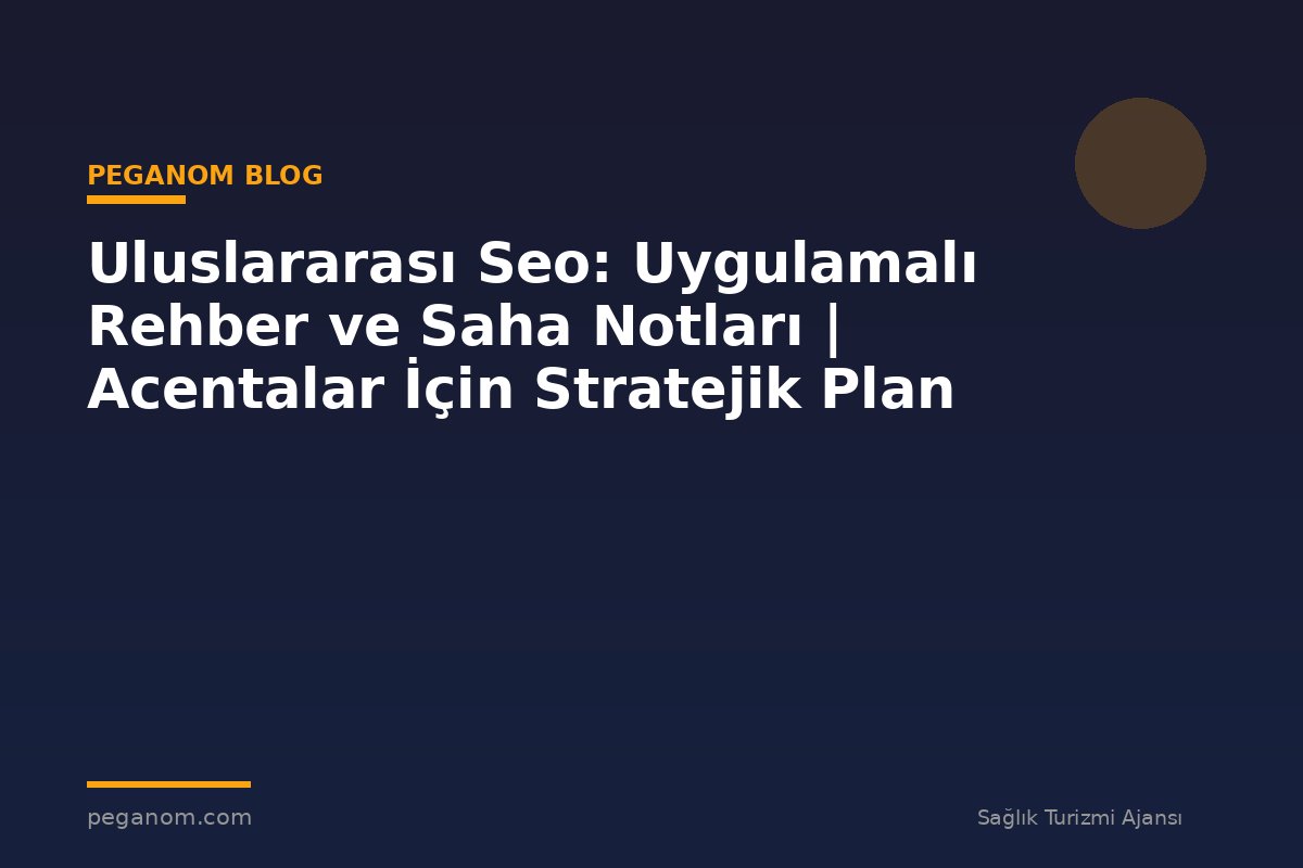 Uluslararası Seo: Uygulamalı Rehber ve Saha Notları | Acentalar İçin Stratejik Plan