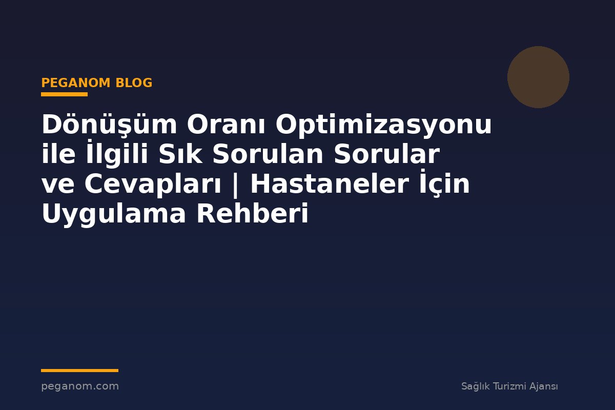 Dönüşüm Oranı Optimizasyonu ile İlgili Sık Sorulan Sorular ve Cevapları | Hastaneler İçin Uygulama Rehberi