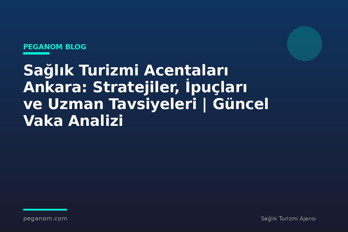 Sağlık Turizmi Acentaları Ankara: Stratejiler, İpuçları ve Uzman Tavsiyeleri | Güncel Vaka Analizi