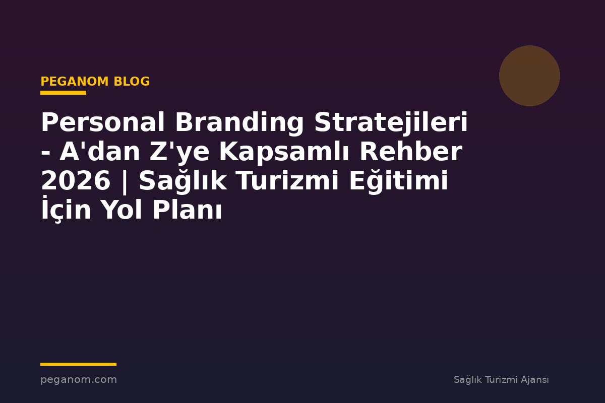 Personal Branding Stratejileri - A'dan Z'ye Kapsamlı Rehber 2026 | Sağlık Turizmi Eğitimi İçin Yol Planı
