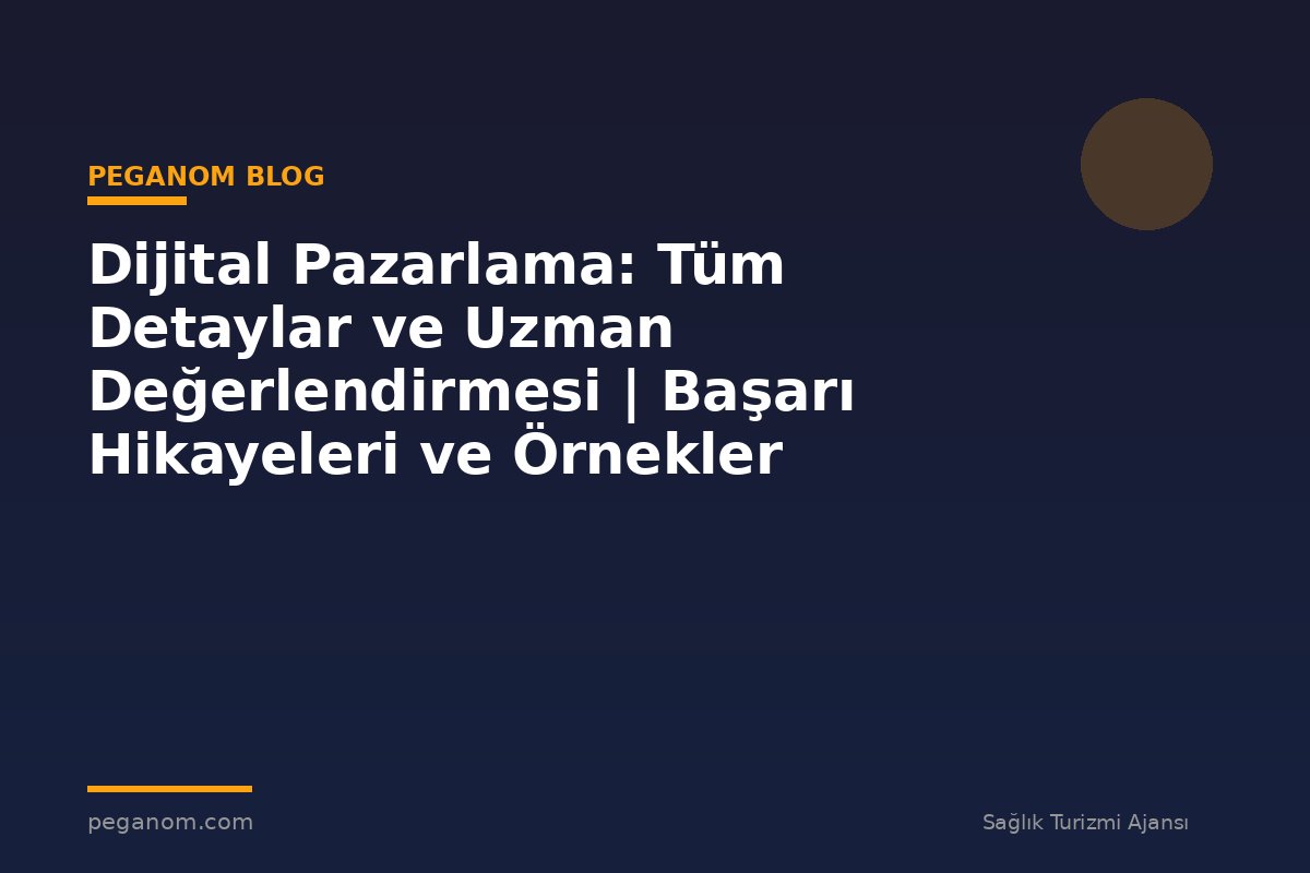 Dijital Pazarlama: Tüm Detaylar ve Uzman Değerlendirmesi | Başarı Hikayeleri ve Örnekler