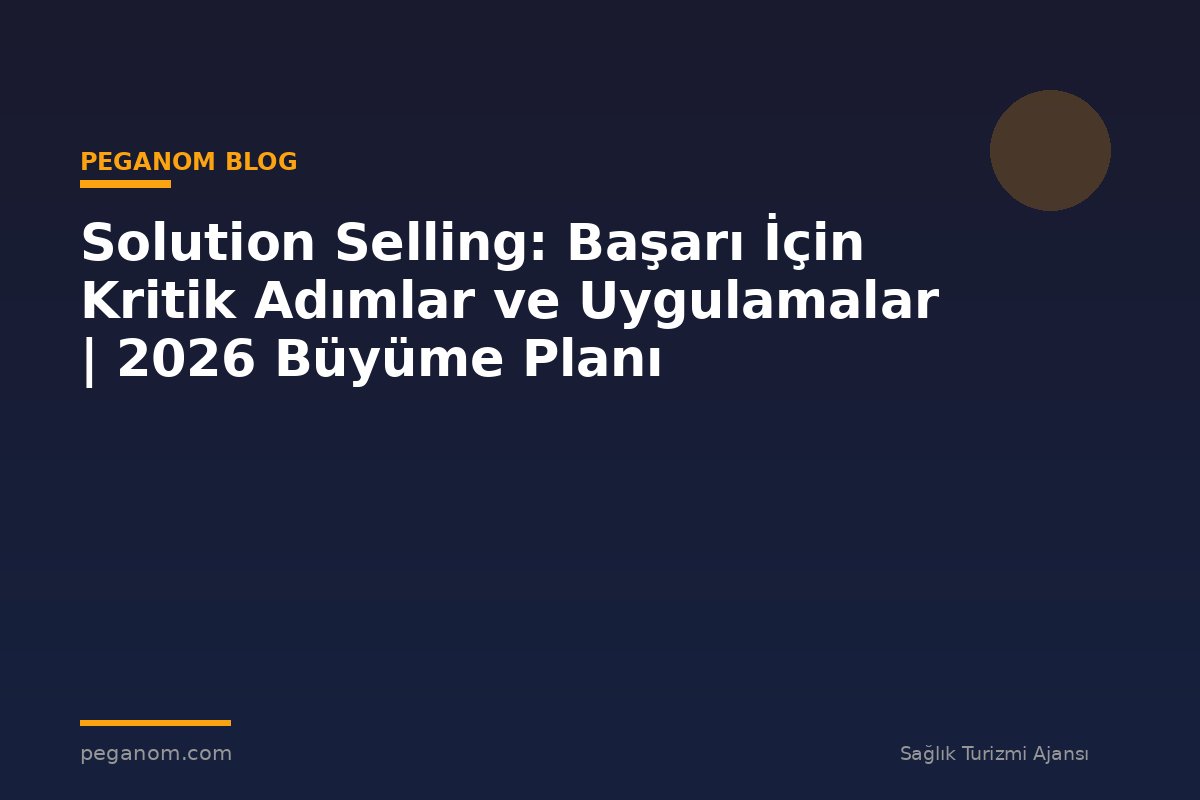 Solution Selling: Başarı İçin Kritik Adımlar ve Uygulamalar | 2026 Büyüme Planı