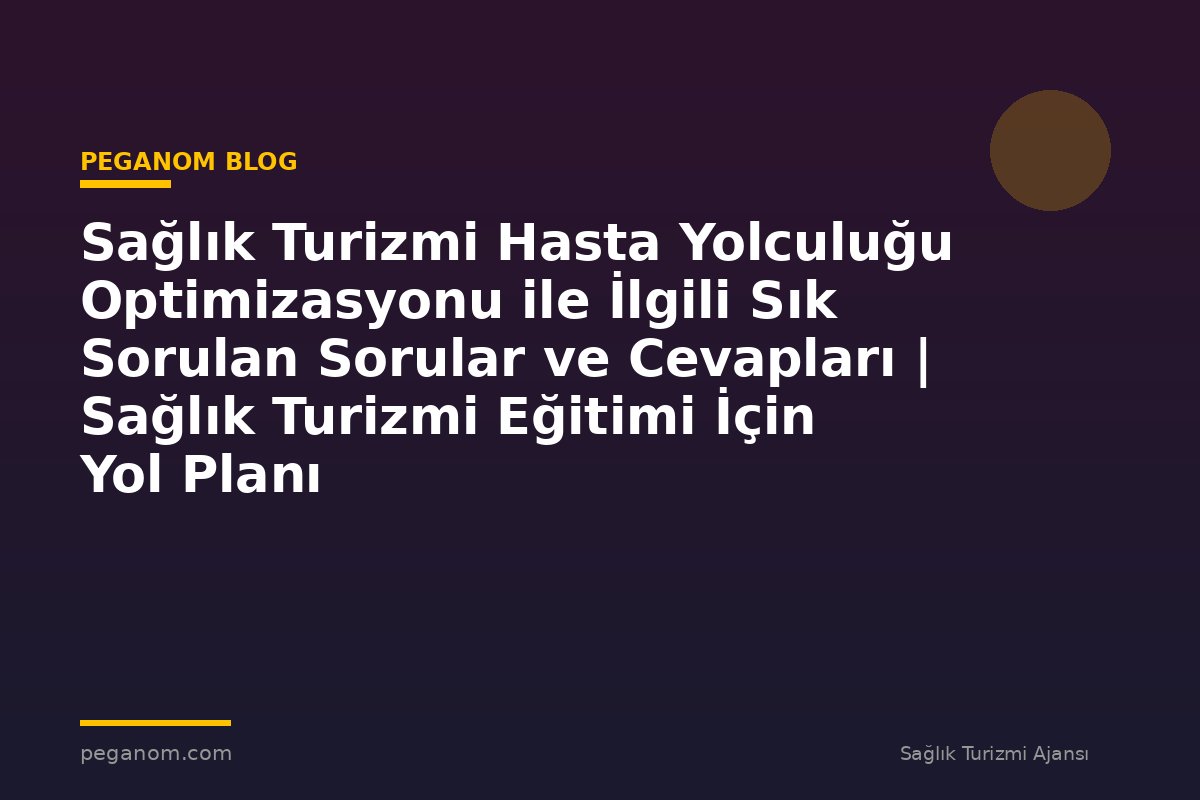 Sağlık Turizmi Hasta Yolculuğu Optimizasyonu ile İlgili Sık Sorulan Sorular ve Cevapları | Sağlık Turizmi Eğitimi İçin Yol Planı