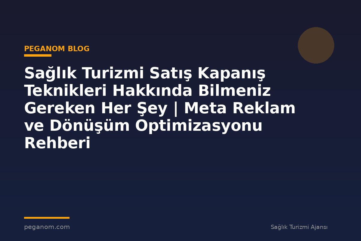 Sağlık Turizmi Satış Kapanış Teknikleri Hakkında Bilmeniz Gereken Her Şey | Meta Reklam ve Dönüşüm Optimizasyonu Rehberi