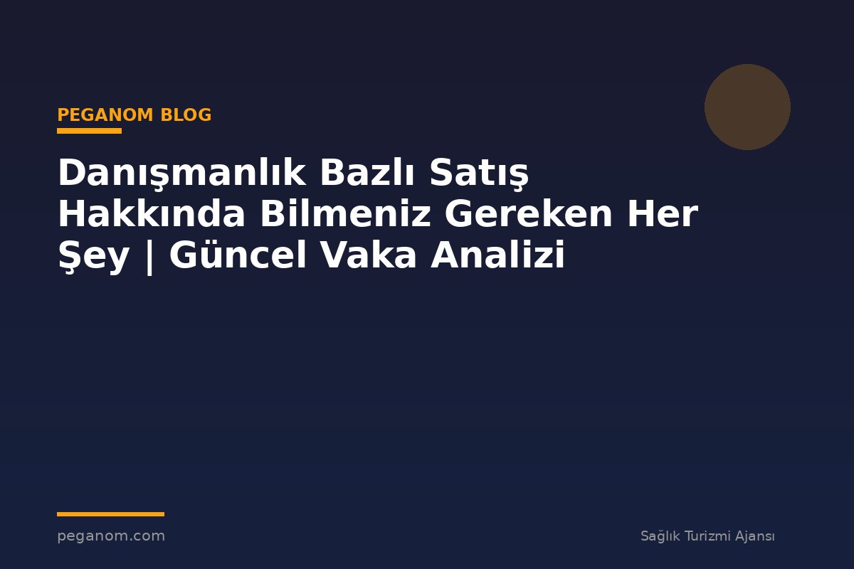 Danışmanlık Bazlı Satış Hakkında Bilmeniz Gereken Her Şey | Güncel Vaka Analizi