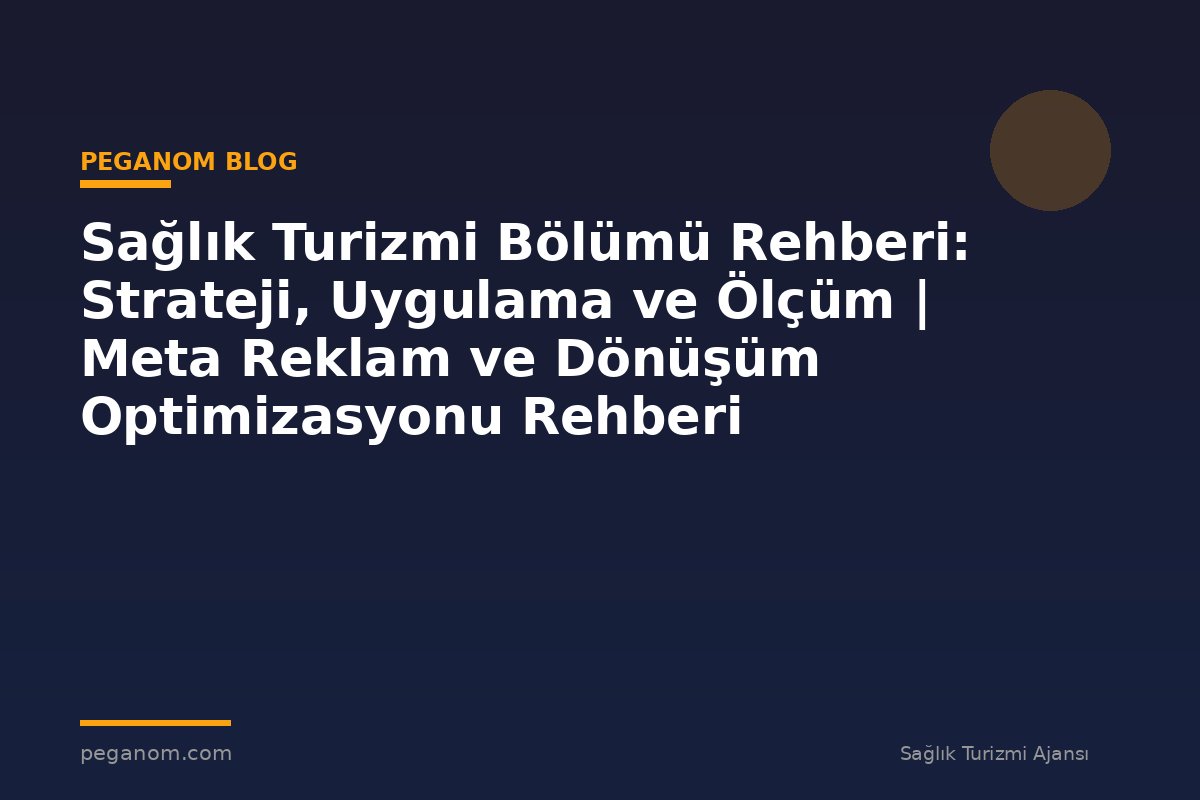 Sağlık Turizmi Bölümü Rehberi: Strateji, Uygulama ve Ölçüm | Meta Reklam ve Dönüşüm Optimizasyonu Rehberi