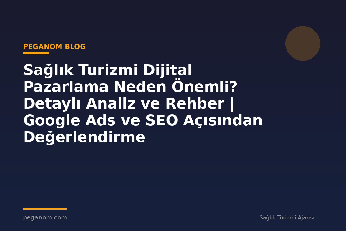Sağlık Turizmi Dijital Pazarlama Neden Önemli? Detaylı Analiz ve Rehber | Google Ads ve SEO Açısından Değerlendirme
