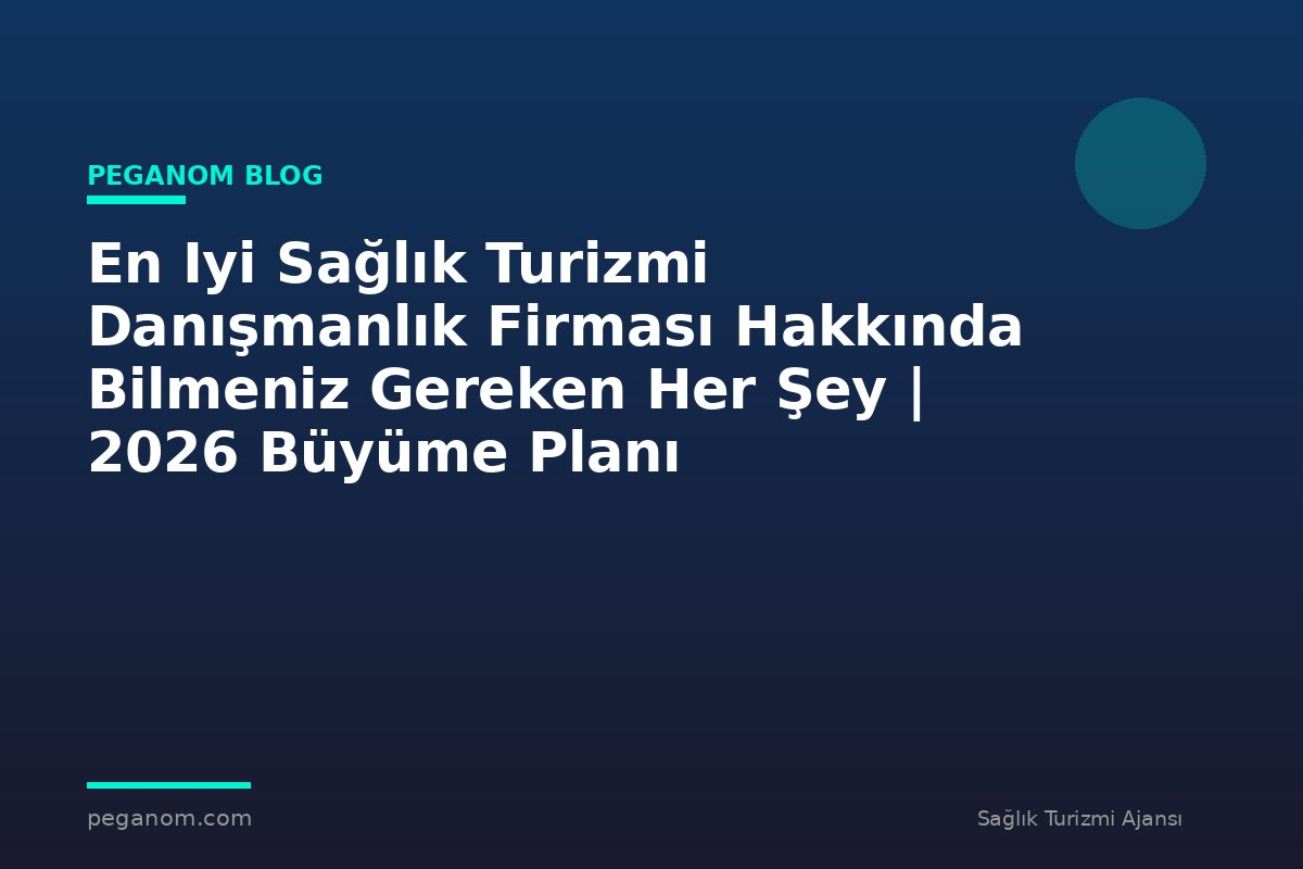 En Iyi Sağlık Turizmi Danışmanlık Firması Hakkında Bilmeniz Gereken Her Şey | 2026 Büyüme Planı