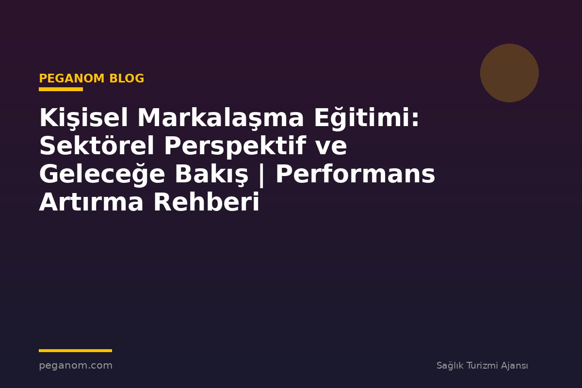 Kişisel Markalaşma Eğitimi: Sektörel Perspektif ve Geleceğe Bakış | Performans Artırma Rehberi