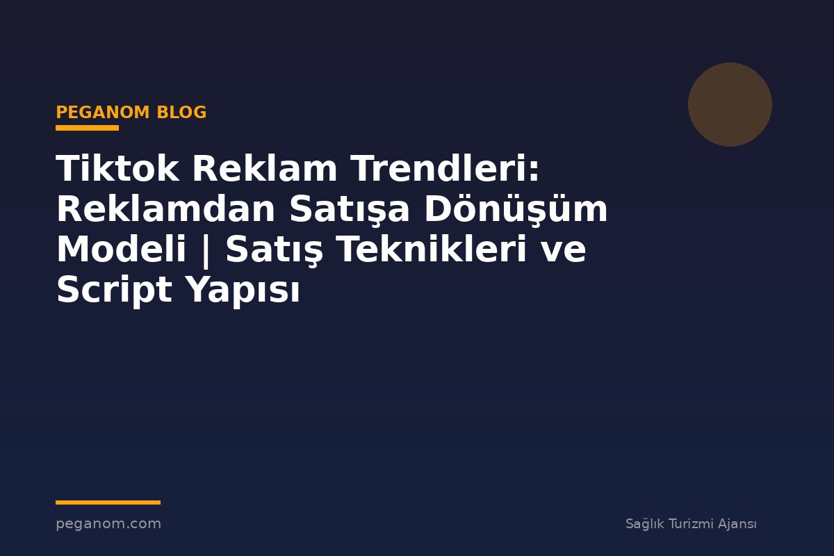 Tiktok Reklam Trendleri: Reklamdan Satışa Dönüşüm Modeli | Satış Teknikleri ve Script Yapısı