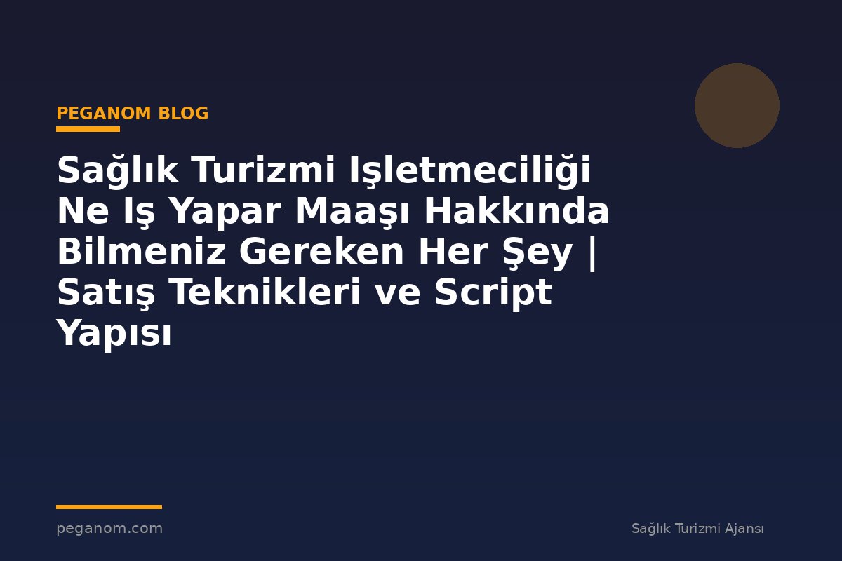 Sağlık Turizmi Işletmeciliği Ne Iş Yapar Maaşı Hakkında Bilmeniz Gereken Her Şey | Satış Teknikleri ve Script Yapısı