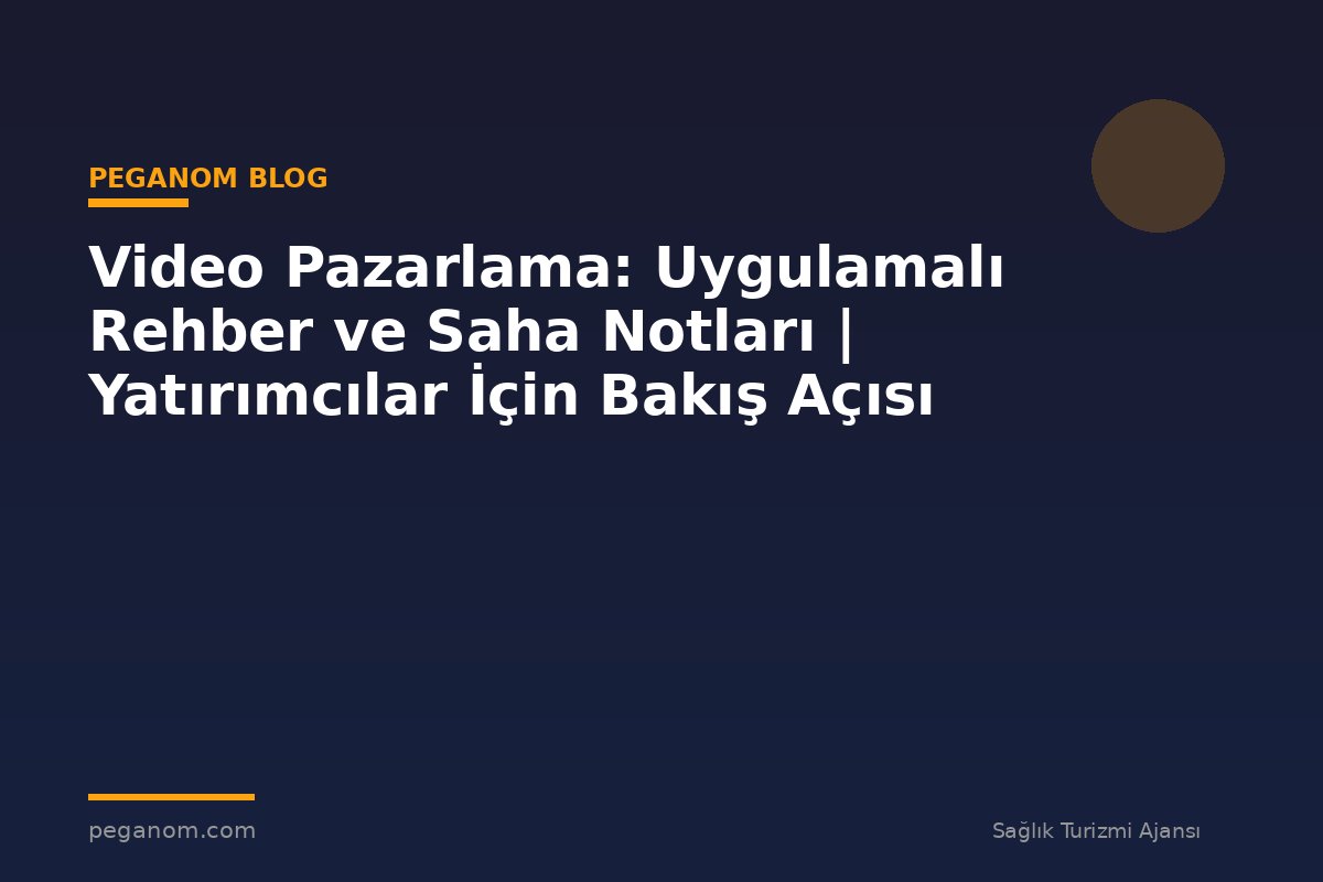 Video Pazarlama: Uygulamalı Rehber ve Saha Notları | Yatırımcılar İçin Bakış Açısı