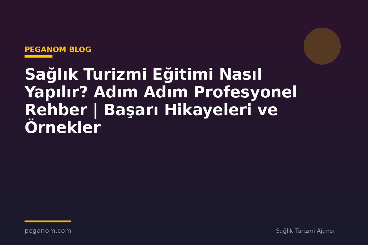 Sağlık Turizmi Eğitimi Nasıl Yapılır? Adım Adım Profesyonel Rehber | Başarı Hikayeleri ve Örnekler