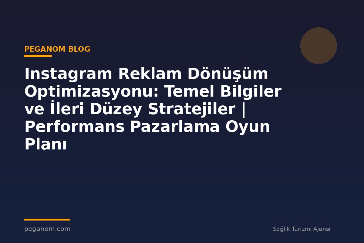 Instagram Reklam Dönüşüm Optimizasyonu: Temel Bilgiler ve İleri Düzey Stratejiler | Performans Pazarlama Oyun Planı